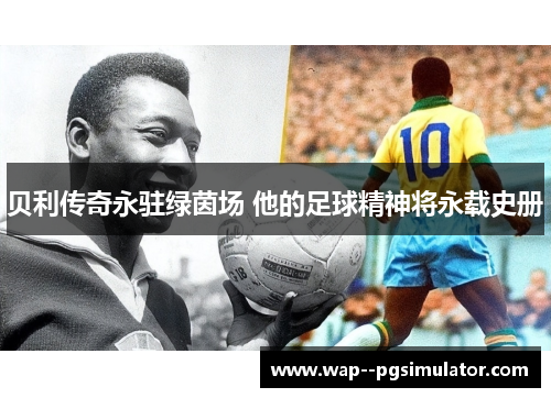 贝利传奇永驻绿茵场 他的足球精神将永载史册