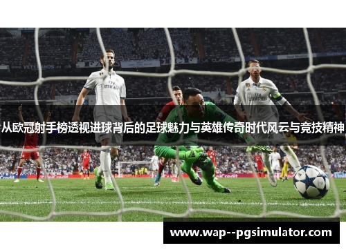 从欧冠射手榜透视进球背后的足球魅力与英雄传奇时代风云与竞技精神