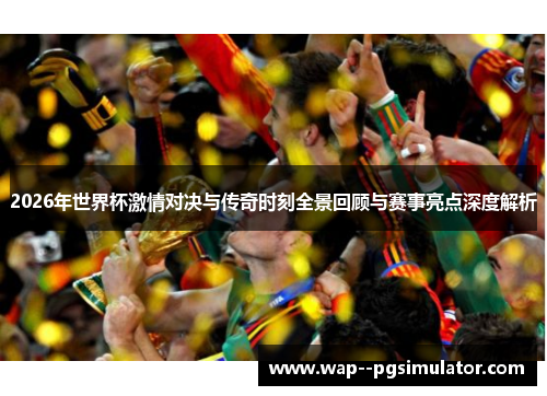 2026年世界杯激情对决与传奇时刻全景回顾与赛事亮点深度解析