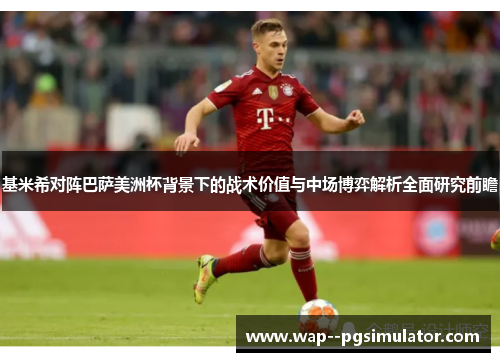 基米希对阵巴萨美洲杯背景下的战术价值与中场博弈解析全面研究前瞻