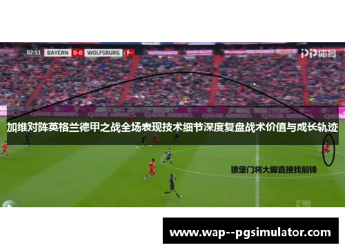 加维对阵英格兰德甲之战全场表现技术细节深度复盘战术价值与成长轨迹