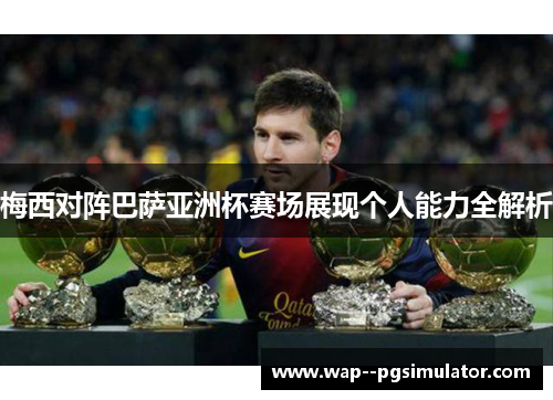 梅西对阵巴萨亚洲杯赛场展现个人能力全解析